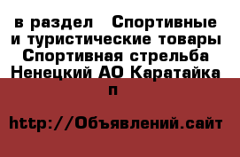  в раздел : Спортивные и туристические товары » Спортивная стрельба . Ненецкий АО,Каратайка п.